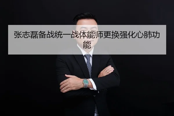 张志磊备战统一战体能师更换强化心肺功能