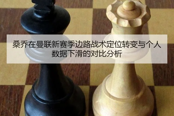 桑乔在曼联新赛季边路战术定位转变与个人数据下滑的对比分析