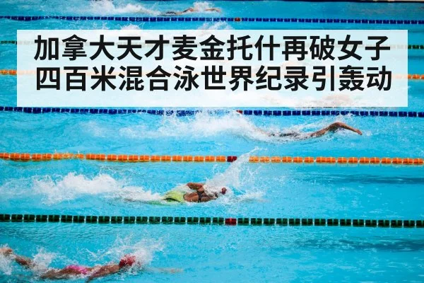 加拿大天才麦金托什再破女子四百米混合泳世界纪录引轰动