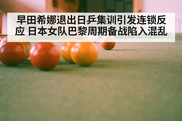 早田希娜退出日乒集训引发连锁反应 日本女队巴黎周期备战陷入混乱
