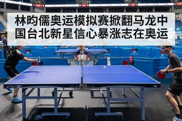 林昀儒奥运模拟赛掀翻马龙中国台北新星信心暴涨志在奥运