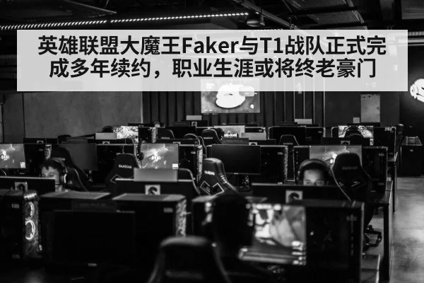 英雄联盟大魔王Faker与T1战队正式完成多年续约，职业生涯或将终老豪门