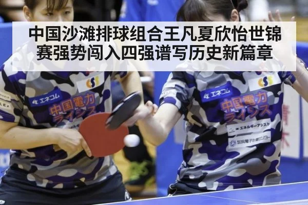 中国沙滩排球组合王凡夏欣怡世锦赛强势闯入四强谱写历史新篇章