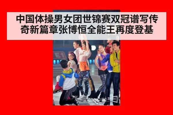 中国体操男女团世锦赛双冠谱写传奇新篇章张博恒全能王再度登基
