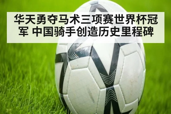 华天勇夺马术三项赛世界杯冠军 中国骑手创造历史里程碑