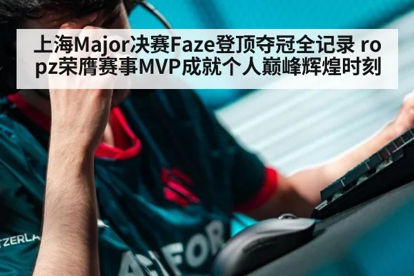 上海Major决赛Faze登顶夺冠全记录 ropz荣膺赛事MVP成就个人巅峰辉煌时刻