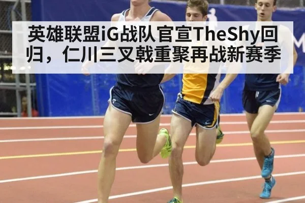 英雄联盟iG战队官宣TheShy回归，仁川三叉戟重聚再战新赛季