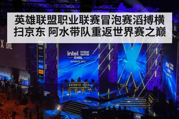 英雄联盟职业联赛冒泡赛滔搏横扫京东 阿水带队重返世界赛之巅